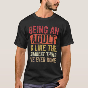 Being an Adult Dumbest Thing I ve Ever Done Sayi T-Shirt