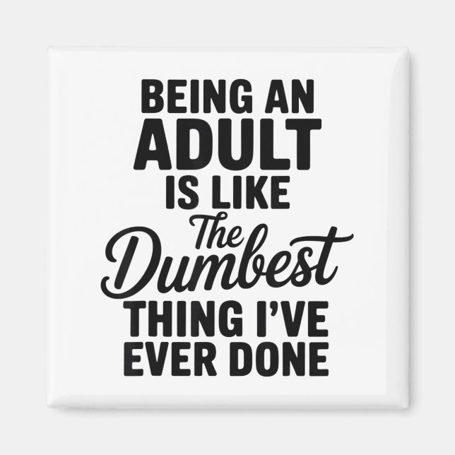 Being An Adult Is Like The Dum Thing I've Ever Don Magnet (Front)