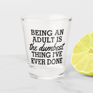 Being an adult is the dumbest thing I have done Shot Glass