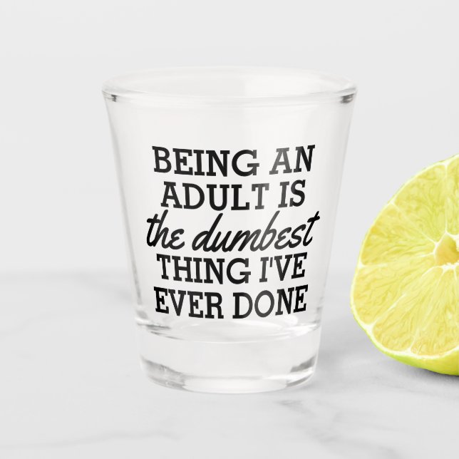 Being an adult is the dumbest thing I have done Shot Glass (Front)