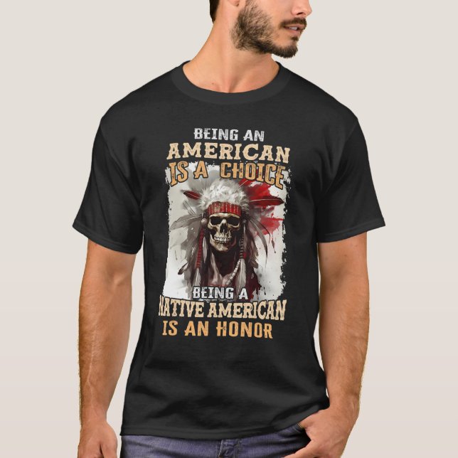 Being an American is a Choice Being a Native Ameri T-Shirt (Front)