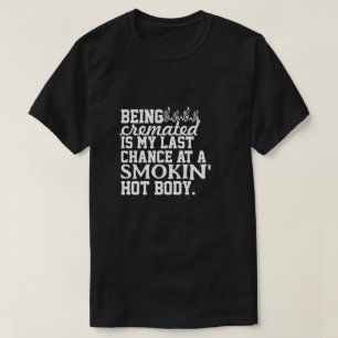 Being Cremated is my last chance at a smokin' hot T-Shirt