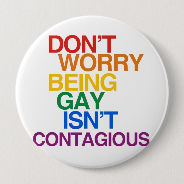 BEING GAY ISN'T CONTAGIOUS 4 INCH ROUND BUTTON (Front)