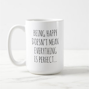 Being Happy Doesn't Mean Everything Is Perfect Coffee Mug