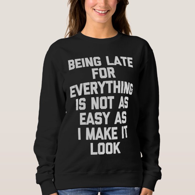 Being Late For Everything Is Not As Easy As I Make Sweatshirt (Front)