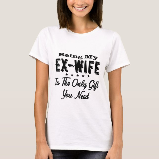 Being My Ex-Wife Is The Only Gift You Need T-Shirt (Front)