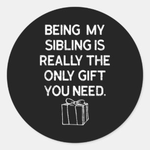 Being My Sibling Is Really The Only Gift You Need Classic Round Sticker