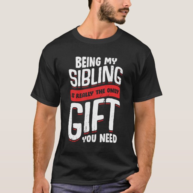 Being My Sibling Is Really The Only Gift You Need T-Shirt (Front)