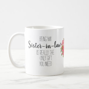 Being my sister in law is the only gift you need, coffee mug