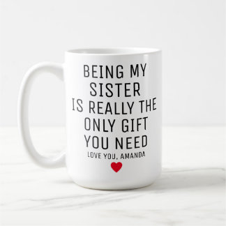 Being My Sister Is Really The Only Gift You Need,  Coffee Mug