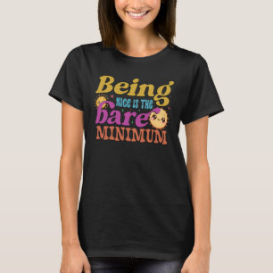 Being nice is the bare minimum  T-Shirt