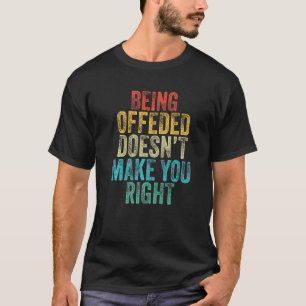 Being Offended Doesn't Make You Right Funny Vintag T-Shirt
