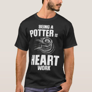 Being Potter Is Heart Work Wheel Throwing T-Shirt