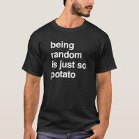 Being Random is Potato T-shirt