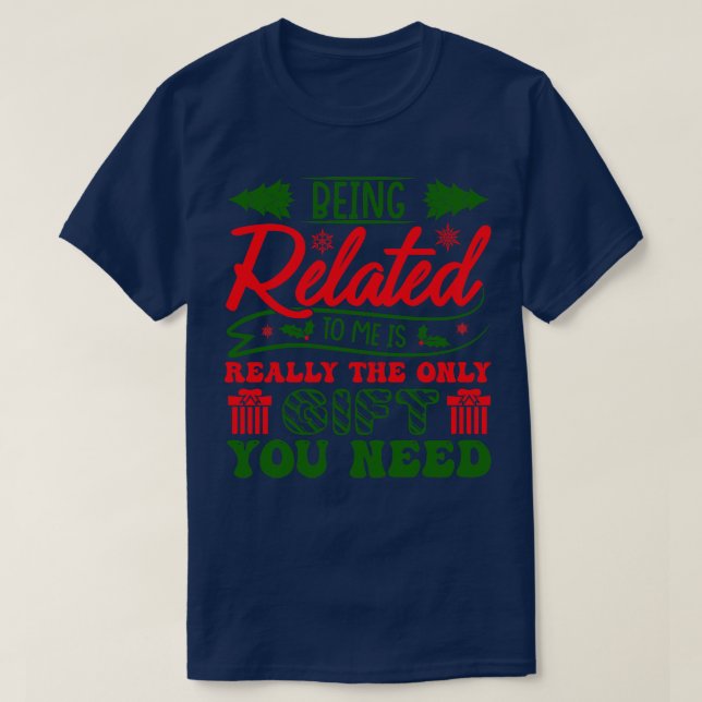 Being Related To Me Is Really The Gift You Need T-Shirt (Design Front)