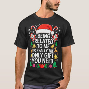 Being Related To Me Is Really The Only Gift You Ne T-Shirt