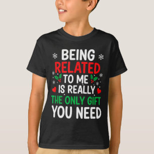 Being Related To Me Is Really The Only You Need  T-Shirt