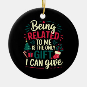 Being Related to Me Is the Gift I Can Give  Ceramic Ornament