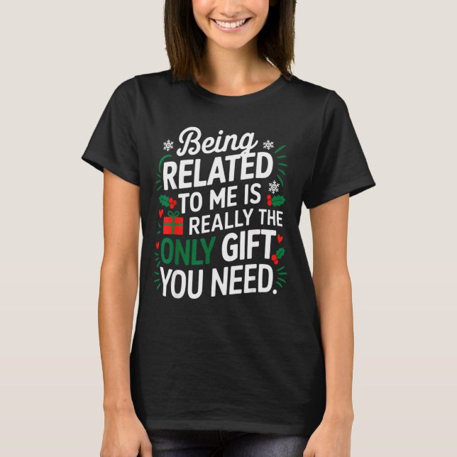 Being Related To Me Is The Only Gift You Need  T-Shirt (Front)