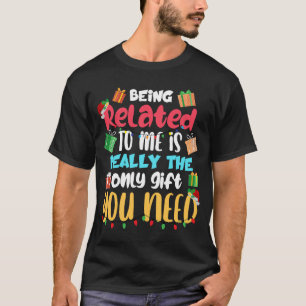 Being Related To Me Is The Only You Need T-Shirt