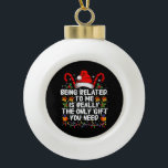 Being Related To Me Is The Really The Only Gift  Ceramic Ball Christmas Ornament<br><div class="desc">Being Related To Me Is The Really The Only Gift You Need</div>