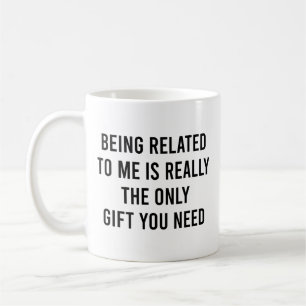 Being Related To Me Really The Only Gift You Need Coffee Mug