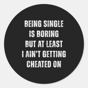Being Single Is Boring But A Least I Aint Getting  Classic Round Sticker