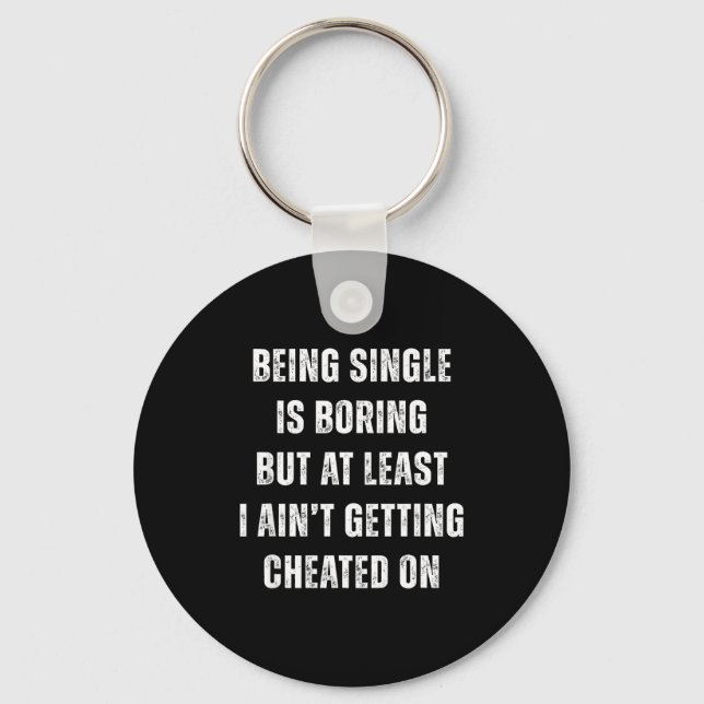 Being Single Is Boring But A Least I Aint Getting  Keychain (Front)