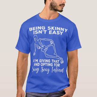 Being Skinny Isn't Easy Funny Sacarstic Skeleton  T-Shirt