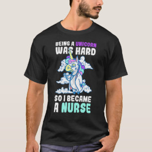 Being Unicorn Was Hard So I Became A Nurse T-Shirt