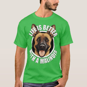 Belgian Malinois Life is Better With A Dog Happy P T-Shirt