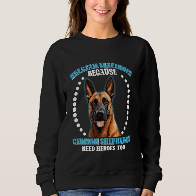 BELGIAN SHEPERD BECAUSE GERMAN SHEPHERDS NEED HERO SWEATSHIRT (Front)