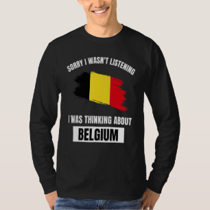 Belgium Love Sorry I Wasn't Listening Thinking Abo T-Shirt
