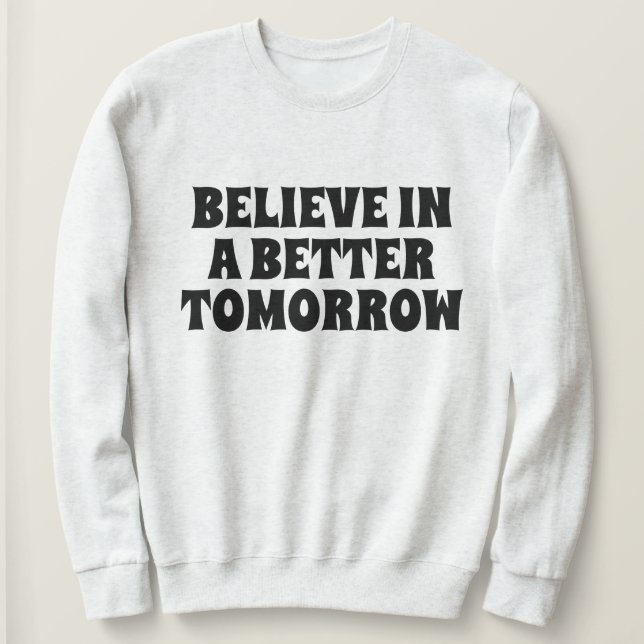 BELIEVE IN BETTER TOMORROW CUSTOMIZED QUOTES MONO SWEATSHIRT (Design Front)