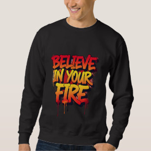 BELIEVE IN YOUR FIRE - Graffiti Street Art  Sweatshirt