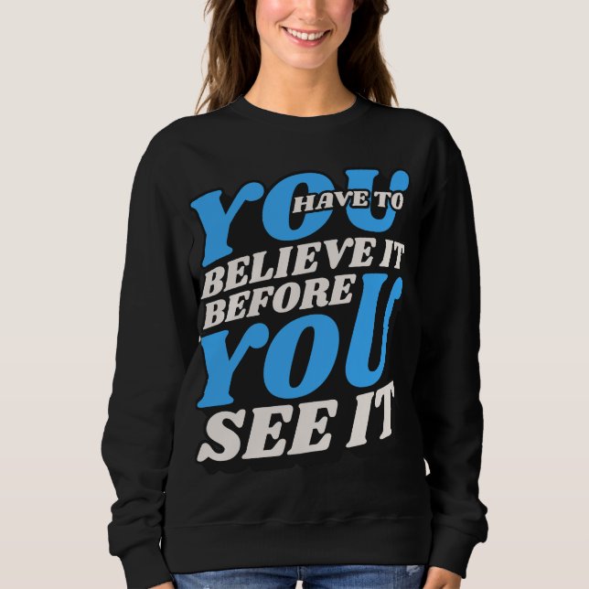 Believe it sweatshirt -motivational Quote (Front)