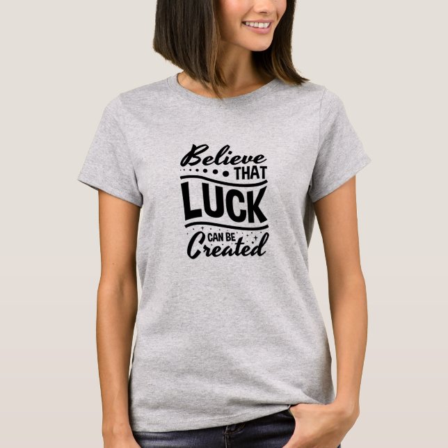 Believe Luck Can Be Created T-Shirt (Front)