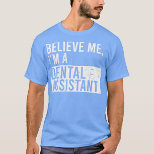 Believe Me Im A Dental Assistant Funny Retired Den T-Shirt