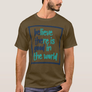 BElieve THEre is GOOD in the world 1 T-Shirt