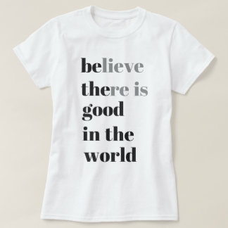 believe there is good in the world T-Shirt