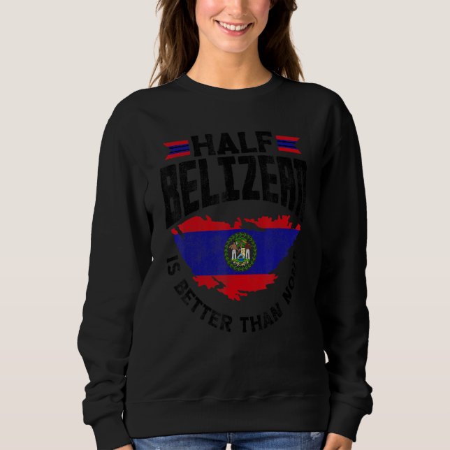 Belize Flag Belizean Half Belizean Is Better Than  Sweatshirt (Front)