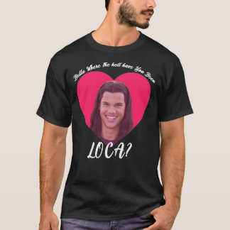 Bella Where The Hell Have You Been Loca, Funny Twi T-Shirt