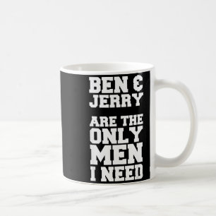 Ben &amp; Jerry Are The Only Men I Need  Coffee Mug