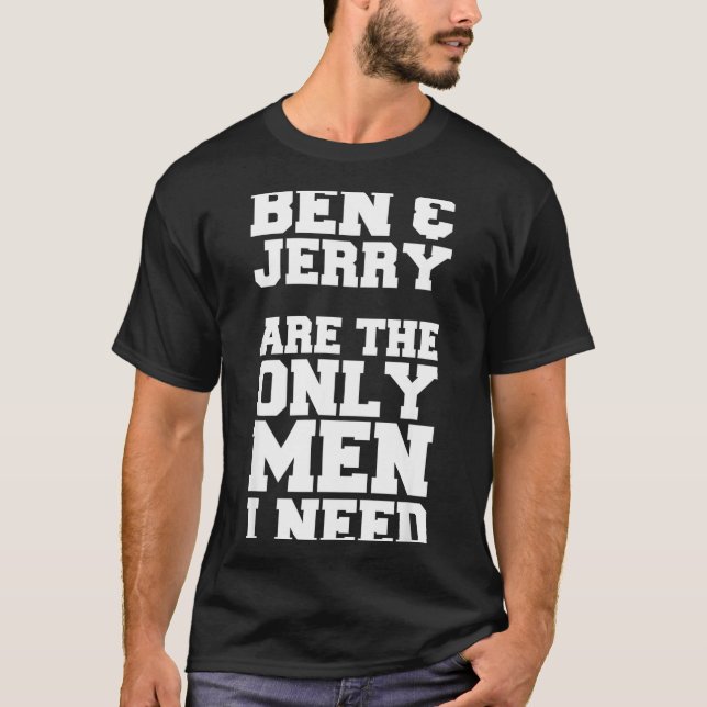Ben &amp; Jerry Are The Only Men I Need  T-Shirt (Front)