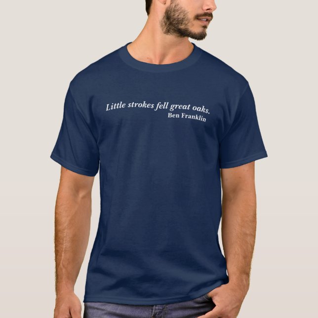 Ben Franklin Little Strokes Fell Great Oaks Quote T-Shirt (Front)