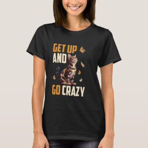Bengal Cat GET UP AND GO CRAZY Funny Bengal Cat Lo T-Shirt