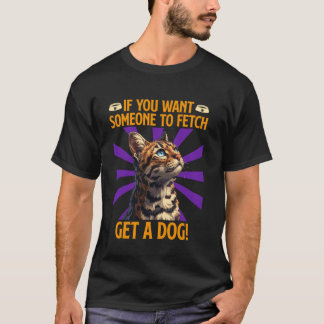 Bengal Cat IF YOU WANT SOMEONE TO FETCH GET A DOG  T-Shirt