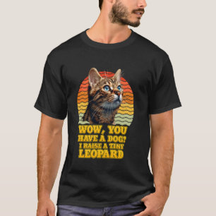 Bengal Cats WOW YOU HAVE A DOG I RAISE A TINY LEOP T-Shirt