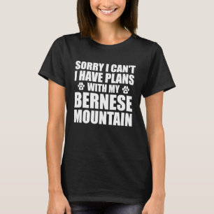 Bernese Mountain Sorry i can't i have plans with m T-Shirt