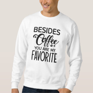 Besides Coffee You Are My Favourite Sweatshirt